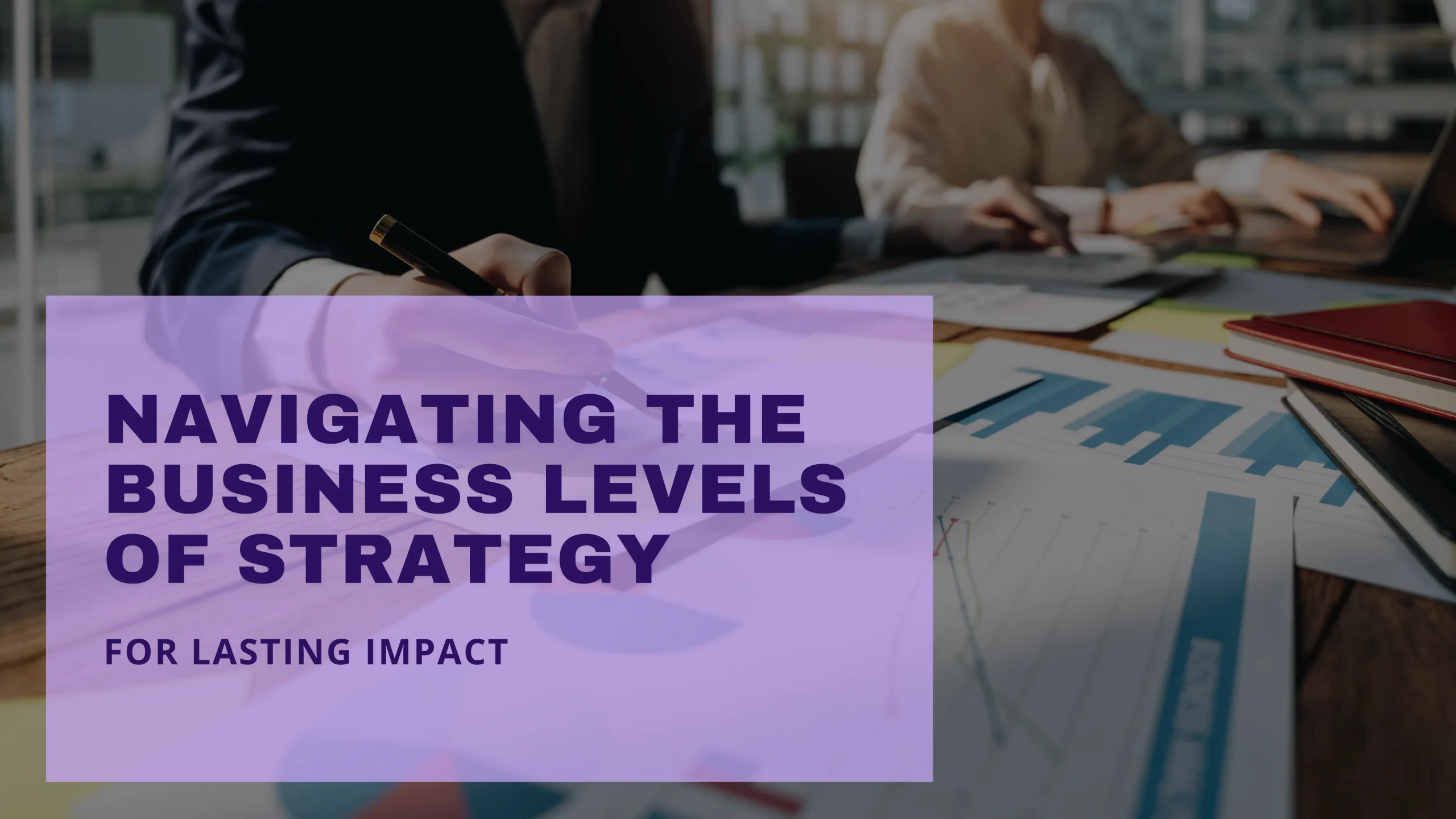 Navigating the Business Levels of Strategy for Lasting Impact